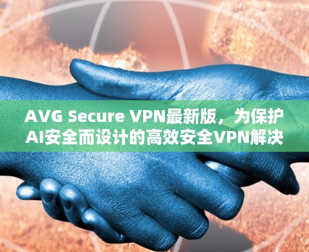 AVG Secure VPN最新版，为保护AI安全而设计的高效安全VPN解决方案