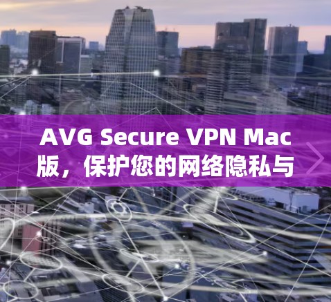 AVG Secure VPN Mac版，保护您的网络隐私与安全