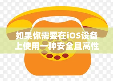 如果你需要在iOS设备上使用一种安全且高性能的VPN解决方案,可以考虑以下几种选项 如果你需要在iOS设备上使用一种安全且高性能的VPN解决方案,可以考虑以下几种选项