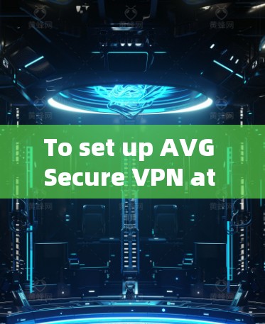 To set up AVG Secure VPN at an airport node,follow these organized steps: To set up AVG Secure VPN at an airport node,follow these organized steps: