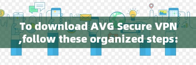 To download AVG Secure VPN,follow these organized steps: To download AVG Secure VPN,follow these organized steps: