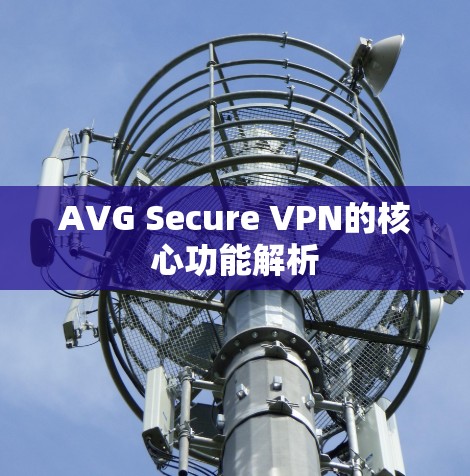 AVG Secure VPN的核心功能解析 AVG Secure VPN的核心功能解析