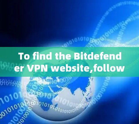 To find the Bitdefender VPN website,follow these steps: To find the Bitdefender VPN website,follow these steps:
