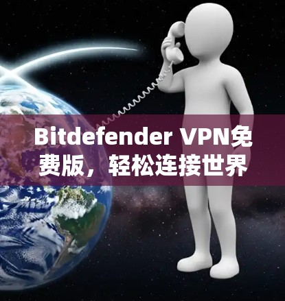 Bitdefender VPN免费版,轻松连接世界 Bitdefender VPN免费版,轻松连接世界