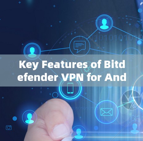 Key Features of Bitdefender VPN for Android: Key Features of Bitdefender VPN for Android: