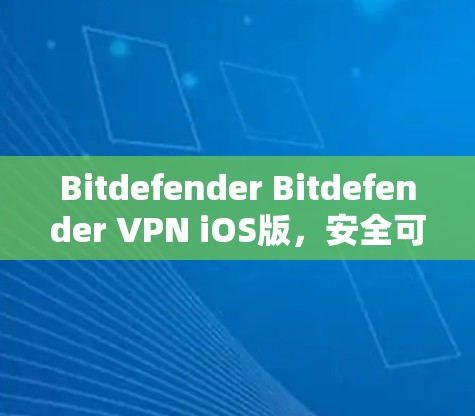 Bitdefender Bitdefender VPN iOS版,安全可靠的移动 VPN 解决方案 Bitdefender Bitdefender VPN iOS版,安全可靠的移动 VPN 解决方案