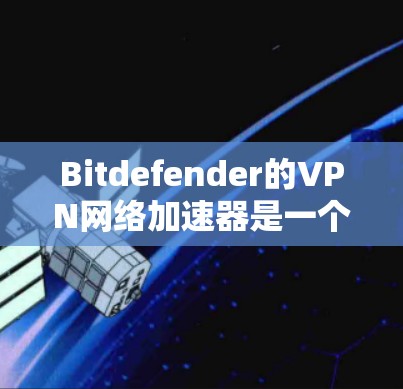 Bitdefender的VPN网络加速器是一个专为保护用户数据和保证网络连接快的工具,旨在帮助用户连接到更好的网络环境。以下是关于Bitdefender网络加速器的详细信息 Bitdefender的VPN网络加速器是一个专为保护用户数据和保证网络连接快的工具,旨在帮助用户连接到更好的网络环境。以下是关于Bitdefender网络加速器的详细信息