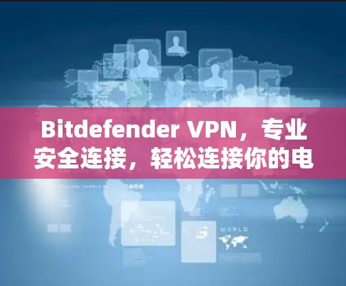 Bitdefender VPN，专业安全连接，轻松连接你的电脑
