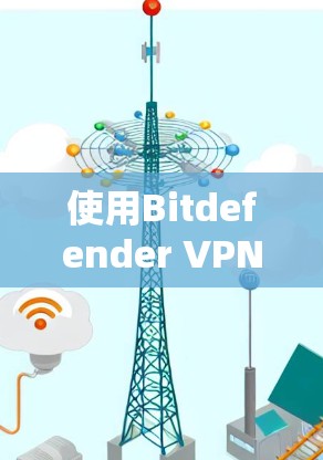 使用Bitdefender VPN电脑版解决VPN问题的步骤如下