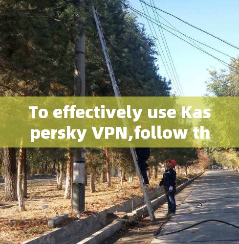 To effectively use Kaspersky VPN,follow these organized steps: To effectively use Kaspersky VPN,follow these organized steps: