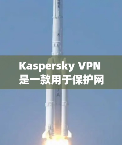 Kaspersky VPN 是一款用于保护网络安全的软件，主要功能包括加密、流量限制、多端访问和安全设置。以下是关于 Kaspersky VPN 的详细解答