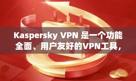 Kaspersky VPN 是一个功能全面、用户友好的VPN工具，适合多种使用场景。以下是对它的评测和总结