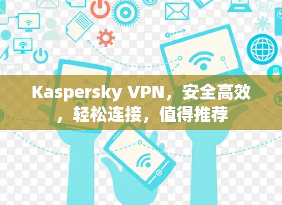 Kaspersky VPN,安全高效,轻松连接,值得推荐 Kaspersky VPN,安全高效,轻松连接,值得推荐