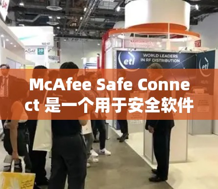 McAfee Safe Connect 是一个用于安全软件的工具，旨在防止恶意软件和恶意代码的安装。以下是下载和安装的详细步骤