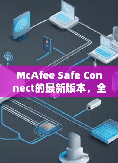 McAfee Safe Connect的最新版本，全面升级，为用户提供更安心的网络安全环境