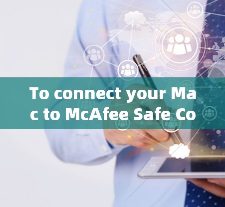 To connect your Mac to McAfee Safe Connect,follow these organized steps: To connect your Mac to McAfee Safe Connect,follow these organized steps: