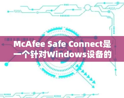 McAfee Safe Connect是一个针对Windows设备的网络安全软件,用于扫描病毒、恶意软件、木马和恶意代码。以下是对McAfee Safe Connect Mac版的详细介绍 McAfee Safe Connect是一个针对Windows设备的网络安全软件,用于扫描病毒、恶意软件、木马和恶意代码。以下是对McAfee Safe Connect Mac版的详细介绍