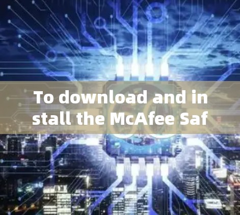 To download and install the McAfee Safe Connect plugin,follow these organized steps:
