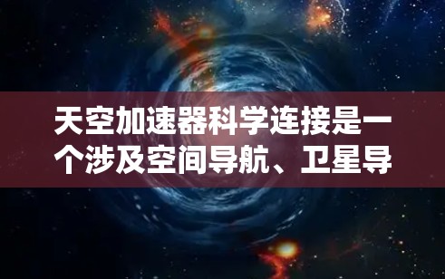 天空加速器科学连接是一个涉及空间导航、卫星导航和科学观测的复杂系统，主要应用于卫星导航、无人机导航、天文学等领域。以下是对这一技术的详细分析