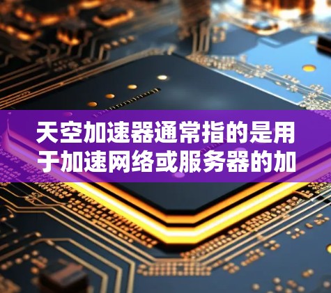 天空加速器通常指的是用于加速网络或服务器的加速工具或服务，而海外节点可能指在海外部署的加速节点。具体含义可能因上下文而异，但以下是一些可能的解释和应用