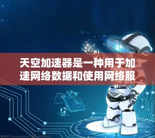 天空加速器是一种用于加速网络数据和使用网络服务的软件。以下是关于天空加速器的详细信息 天空加速器是一种用于加速网络数据和使用网络服务的软件。以下是关于天空加速器的详细信息