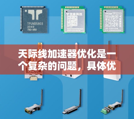 天际线加速器优化是一个复杂的问题,具体优化方法取决于加速器的类型和应用环境。以下是几个常见的优化方法,适用于大多数加速器 天际线加速器优化是一个复杂的问题,具体优化方法取决于加速器的类型和应用环境。以下是几个常见的优化方法,适用于大多数加速器