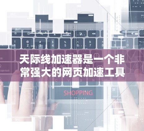 天际线加速器是一个非常强大的网页加速工具,适合提升网页加载速度、减少延迟、优化视频流等需求。以下是使用天际线加速器的步骤 天际线加速器是一个非常强大的网页加速工具,适合提升网页加载速度、减少延迟、优化视频流等需求。以下是使用天际线加速器的步骤
