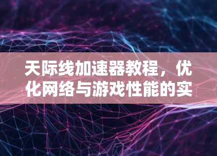 天际线加速器教程,优化网络与游戏性能的实用指南 天际线加速器教程,优化网络与游戏性能的实用指南
