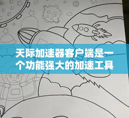 天际加速器客户端是一个功能强大的加速工具，帮助用户提升网站访问速度。以下是对天际加速器客户端的详细介绍