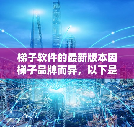 梯子软件的最新版本因梯子品牌而异，以下是几个主要品牌的最新软件推荐