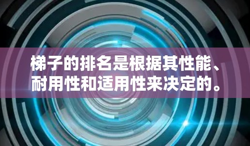 梯子的排名是根据其性能、耐用性和适用性来决定的。以下是一些梯子的排名，通常基于其稳定性、强度、抗跌落性和适用性