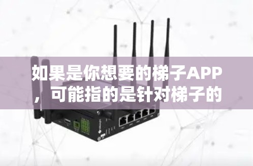 如果是你想要的梯子APP，可能指的是针对梯子的某个应用，比如梯子工具、梯子计算器或类似的APP。不过，具体哪个APP是最新版本，可能需要根据你的使用需求来判断