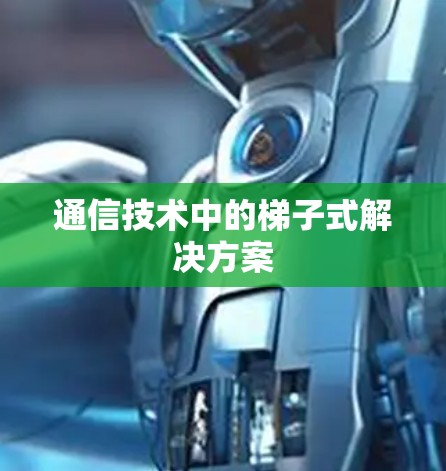 通信技术中的梯子式解决方案