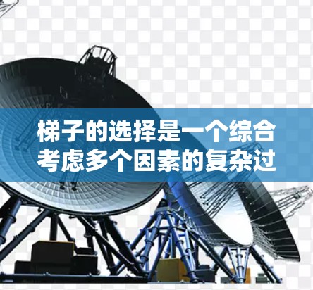梯子的选择是一个综合考虑多个因素的复杂过程，以下是逐步的梯子选择指南