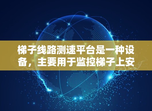 梯子线路测速平台是一种设备,主要用于监控梯子上安装的设备运行状态,确保设备安全可靠。以下是其详细结构和功能 梯子线路测速平台是一种设备,主要用于监控梯子上安装的设备运行状态,确保设备安全可靠。以下是其详细结构和功能