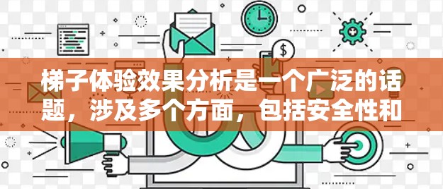 梯子体验效果分析是一个广泛的话题,涉及多个方面,包括安全性和舒适性、功能性、互动性等。以下是一些可能的分析方向和内容 梯子体验效果分析是一个广泛的话题,涉及多个方面,包括安全性和舒适性、功能性、互动性等。以下是一些可能的分析方向和内容