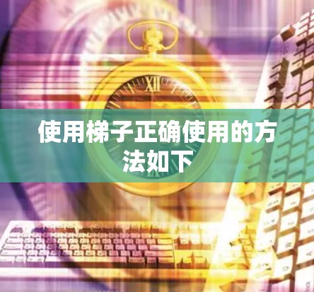 使用梯子正确使用的方法如下