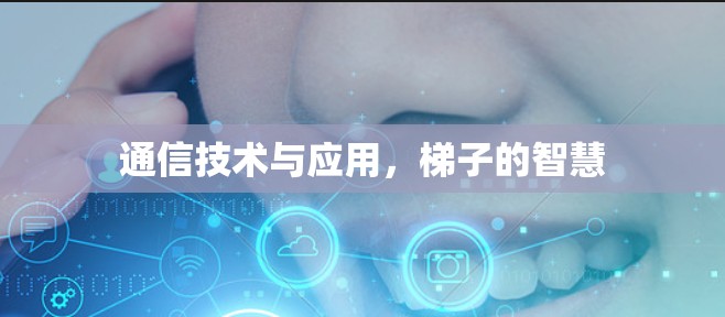 通信技术与应用,梯子的智慧 通信技术与应用,梯子的智慧