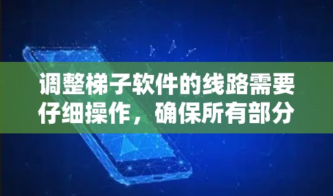 调整梯子软件的线路需要仔细操作,确保所有部分正确连接和参数设置合理。以下是详细的步骤指南