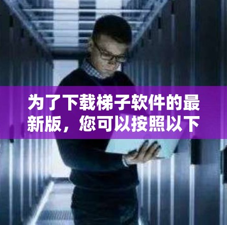 为了下载梯子软件的最新版，您可以按照以下步骤进行