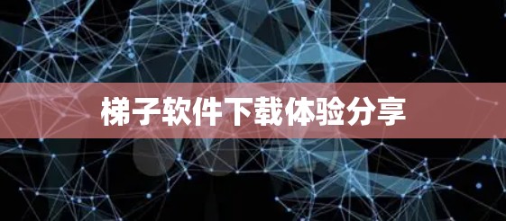 梯子软件下载体验分享