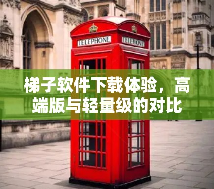 梯子软件下载体验,高端版与轻量级的对比 梯子软件下载体验,高端版与轻量级的对比