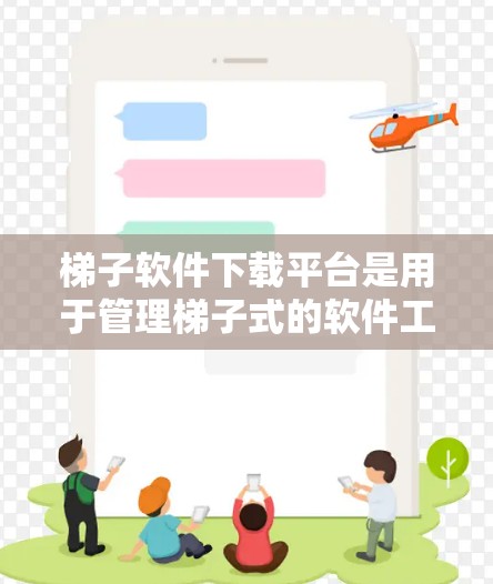梯子软件下载平台是用于管理梯子式的软件工具的下载网站。梯子软件通常与项目管理、团队协作或任务分配相关。以下是对梯子软件下载平台的详细介绍