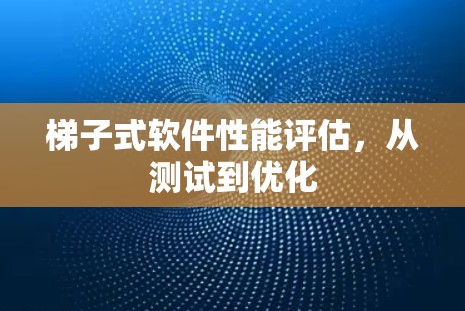 梯子式软件性能评估，从测试到优化