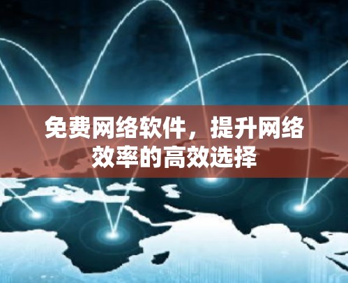 免费网络软件，提升网络效率的高效选择
