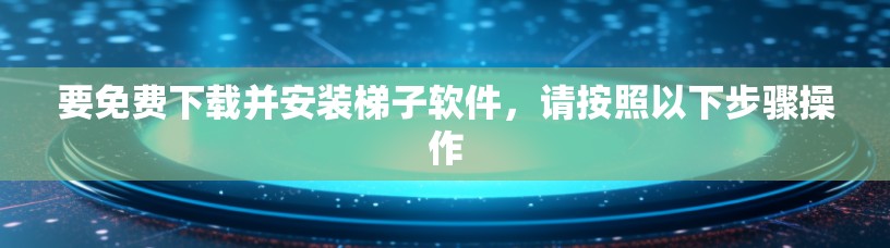 要免费下载并安装梯子软件，请按照以下步骤操作