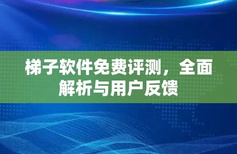 梯子软件免费评测，全面解析与用户反馈