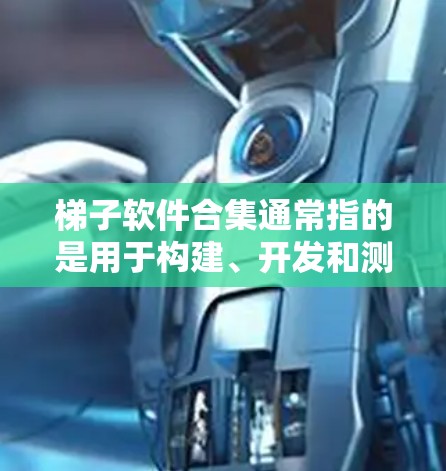 梯子软件合集通常指的是用于构建、开发和测试软件的工具。以下是这些梯子软件合集的整理