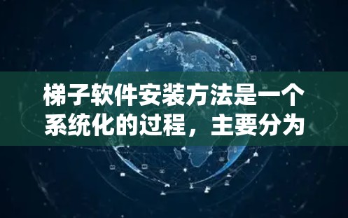 梯子软件安装方法是一个系统化的过程，主要分为准备、安装、测试和结束四个阶段。以下是详细的步骤指南