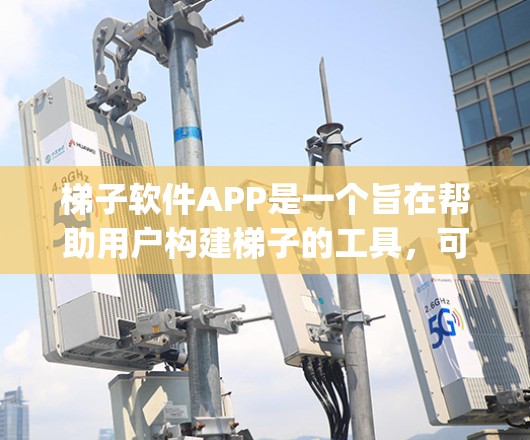 梯子软件APP是一个旨在帮助用户构建梯子的工具,可能与游戏Ladderpad有所不同。它可能提供以下功能 梯子软件APP是一个旨在帮助用户构建梯子的工具,可能与游戏Ladderpad有所不同。它可能提供以下功能